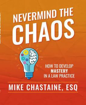 Paperback Nevermind the Chaos: How to Develop Mastery in a Law Practice Book