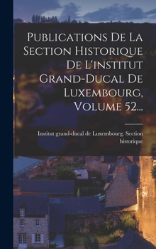 Hardcover Publications De La Section Historique De L'institut Grand-ducal De Luxembourg, Volume 52... [French] Book