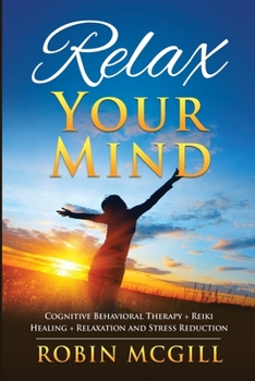Paperback Relax Your Mind: Cognitive Behavioral Therapy + Reiki Healing + Relaxation and Stress Reduction Book