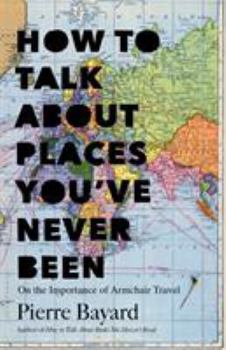 Hardcover How to Talk about Places You've Never Been: On the Importance of Armchair Travel Book