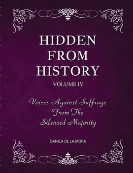 Hidden From History, Volume 4: Voices Against Suffrage from the Silenced Majority