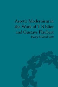 Hardcover Ascetic Modernism in the Work of T. S. Eliot and Gustave Flaubert Book