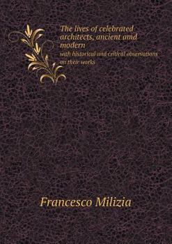 The Lives of Celebrated Architects, Ancient AMD Modern with Historical and Critical Observations on Their Works