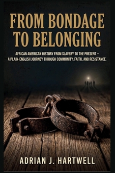 From Bondage to Belonging: African American History from Slavery to the Present – A Plain-English Journey Through Community, Faith, and Resistance