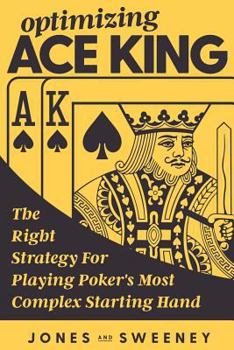 Paperback Optimizing Ace King: The Right Strategy For Playing Poker's Most Complex Starting Hand Book