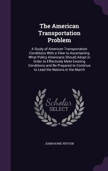 Hardcover The American Transportation Problem: A Study of American Transportation Conditions With a View to Ascertaining What Policy Americans Should Adopt in O Book