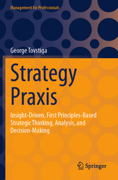 Paperback Strategy PRAXIS: Insight-Driven, First Principles-Based Strategic Thinking, Analysis, and Decision-Making Book