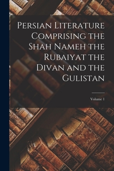 Paperback Persian Literature Comprising the Shah Nameh the Rubaiyat the Divan and the Gulistan; Volume 1 Book