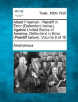 Paperback Albert Freeman, Plaintiff in Error (Defendent below), Against United States of America, Defendent in Error (Plaintiff below). Volume 8 of 10 Book