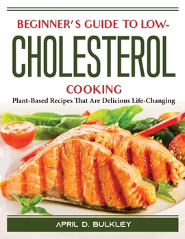 Paperback Beginner's Guide to Low-Cholesterol Cooking: Plant-Based Recipes That Are Delicious Life-Changing Book