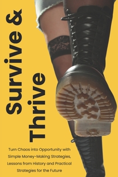 Paperback Survive & Thrive: Turn Chaos into Opportunity with Simple Money-Making Strategies, Lessons from History and Practical Strategies for the Future Book