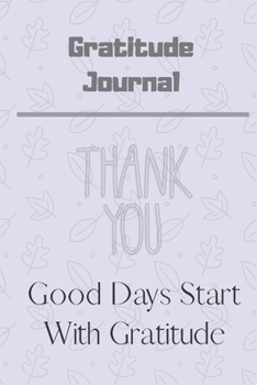 Good Days Start with Gratitude Journal : Guide to Cultivate an Attitude of Gratitude and Achieving Your Goals (120Pages) (Daily Habit Journals)