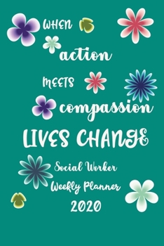 When Action Meets Compassion Lives Change Social Worker Weekly Planner 2020: Pretty Lined Journal & Planner 2020, 6"x9", Funny  Birthday Gift for ... Male, Coworker , Beautiful Cover Design
