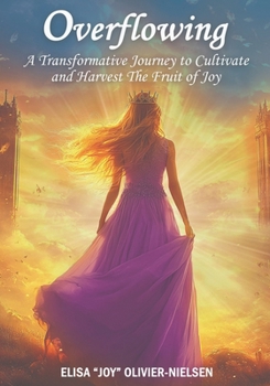 Overflowing: A Transformative Journey to Cultivate and Harvest the Fruit of Joy