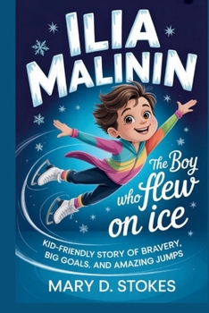 ILIA MALININ: The Boy Who Flew on Ice Kid-Friendly Story of Bravery, Big Goals, and Amazing Jumps