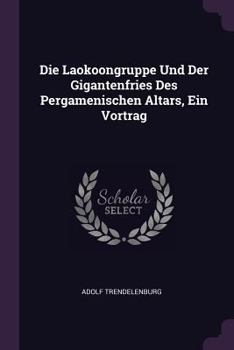 Paperback Die Laokoongruppe Und Der Gigantenfries Des Pergamenischen Altars, Ein Vortrag Book