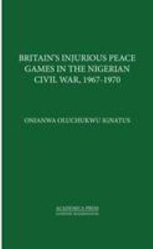 Hardcover Britainâ (Tm)S Injurious Peace Games in the Nigerian Civil War, 1967-1970 Book