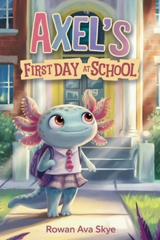 Axel’s First Day at School: An Axolotl Adventure About Courage, Friendship, and New Beginnings