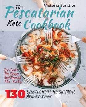 Paperback The pescatarian keto cookbook: Delight the Senses and Nourish the Body with 130 Delicious Heart-Healthy Meals that anyone can cook Book