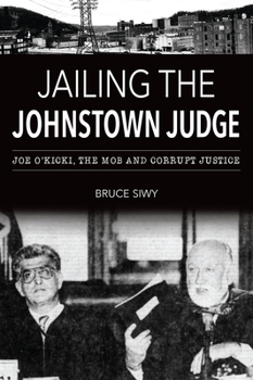 Paperback Jailing the Johnstown Judge: Joe O'Kicki, the Mob and Corrupt Justice Book