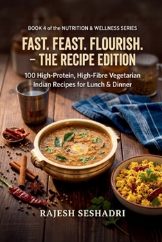 Fast. Feast. Flourish. The Recipe Edition: 100 High-Protein, High-Fibre Vegetarian Indian Recipes for Lunch & Dinner