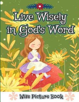 Paperback Live Wisely in God's Word (Wise Picture Book): Meaningful, Cute Illustrated Wise Words and Scriptures Pictures Book