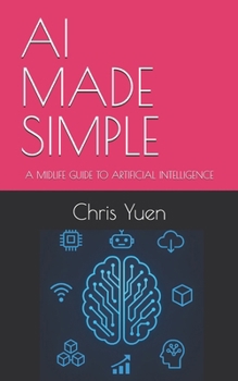 AI MADE SIMPLE: A MIDLIFE GUIDE TO ARTIFICIAL INTELLIGENCE (Tech Made Simple: A Midlife Guide to Emerging Technology)