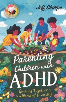 Parenting Children With ADHD: Growing Together in a World of Diversity; Proven Strategies for Discipline, Supporting Learning and Behavioral Development With or Without Medication