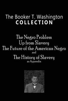 Paperback The Booker T. Washington Collection: The Negro Problem, Up from Slavery, The Future of the American Negro, The History of Slavery Book