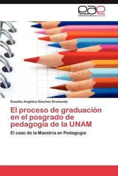 El Proceso de Graduacion En El Posgrado de Pedagogia de La Unam