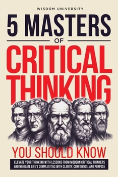 Paperback 5 Masters Of Critical Thinking You Should Know: Elevate Your Thinking With Lessons From Modern Critical Thinkers And Navigate Life's Complexities With Book