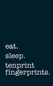 eat. sleep. tenprint fingerprints. - Lined Notebook: Writing Journal