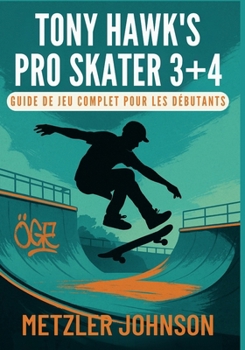 Tony Hawk's Pro Skater 3 + 4 - Guide de Jeu Complet pour les Débutants (French Edition)