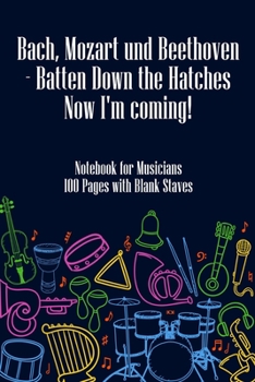 Bach Mozart and Beethoven Batten Down The Hatches Now I'm Coming: DIN-A5 sheet music book with 100 pages of empty staves for music students and composers to note melodies and music