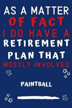 As A Matter Of Fact I Do Have A Retirement Plan That Mostly Involves Paintball: Perfect Paintball Gift | Blank Lined Notebook Journal | 120 Pages 6 x 9 Format | Office Gag Humour and Banter