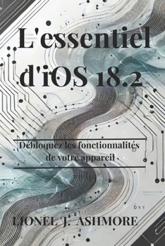 L'essentiel d'iOS 18.2: Débloquez les fonctionnalités de votre appareil (French Edition)