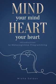 Paperback Mind Your Mind Heart Your Heart: Metacognitive Programming for Coaches, Therapists, and Anyone Seeking Deep Change Book