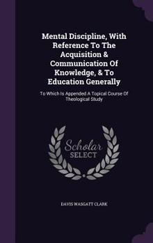 Hardcover Mental Discipline, With Reference To The Acquisition & Communication Of Knowledge, & To Education Generally: To Which Is Appended A Topical Course Of Book