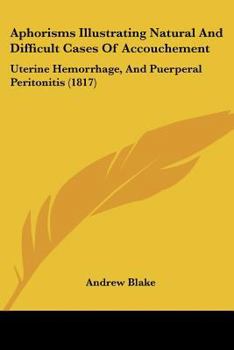 Paperback Aphorisms Illustrating Natural And Difficult Cases Of Accouchement: Uterine Hemorrhage, And Puerperal Peritonitis (1817) Book