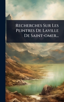 Hardcover Recherches Sur Les Peintres De Laville De Saint-omer... [French] Book