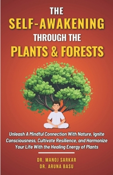 The Self-awakening Through the Plants & Forests: Unleash A Mindful Connection With Nature, Ignite Consciousness, Cultivate Resilience, and Harmonize Y