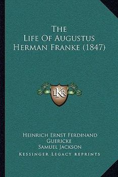 The Life Of Augustus Herman Franké: Professor Of Divinity, And Founder Of The Orphan-house In Halle