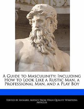 Paperback A Guide to Masculinity: Including How to Look Like a Rustic Man, a Professional Man, and a Play Boy Book