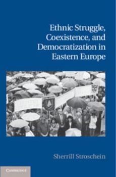 Ethnic Struggle, Coexistence, and Democratization in Eastern Europe - Book  of the Cambridge Studies in Contentious Politics