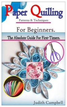 Paperback PAPER QUILLING Patterns & Techniques For Beginners-: The Absolute Guide For First-Timers & Experts. Book