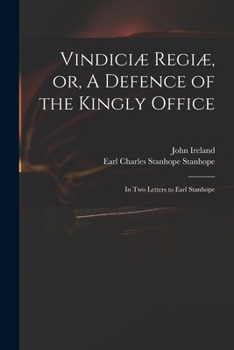 Vindiciæ Regiæ, or, A Defence of the Kingly Office: in Two Letters to Earl Stanhope