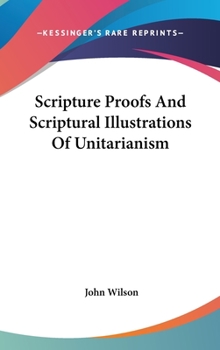 Scripture Proofs And Scriptural Illustrations Of Unitarianism
