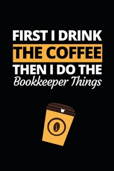 Paperback First I Drink The Coffee Then I Do The Bookkeeper Things: Funny Bookkeeper Notebook/Journal (6" X 9") Appreciation Gift For Bookkeepers Book