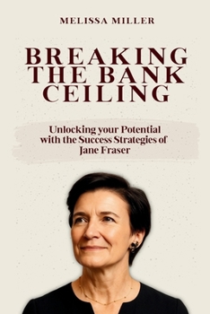 BREAKING THE BANK CEILING: Unlocking your Potential with the Success Strategies of Jane Fraser (Women Who Lead)