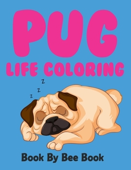 Pug Life Coloring Book By Bee Book: Pug Coloring Book For Kids, Girls, Adults. The Pug Lovers Coloring Book